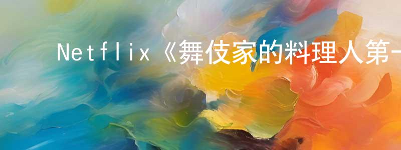 ﻿陈少彬发布﻿Netflix《舞伎家的料理人第一季》迅雷下载/在线观看/百度云-都市/情感-美剧天堂